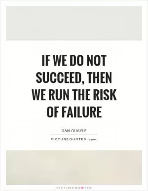 If we do not succeed, then we run the risk of failure Picture Quote #1