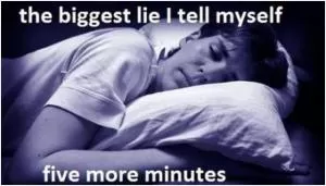 The biggest lie I tell myself... five more minutes Picture Quote #1