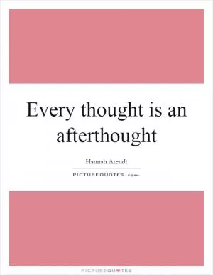 Every thought is an afterthought Picture Quote #1