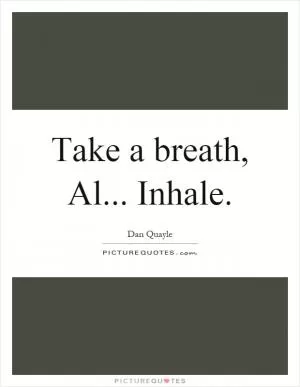 Take a breath, Al... Inhale Picture Quote #1