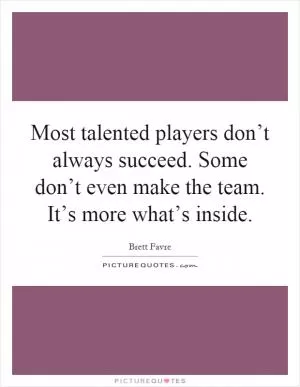 Most talented players don’t always succeed. Some don’t even make the team. It’s more what’s inside Picture Quote #1