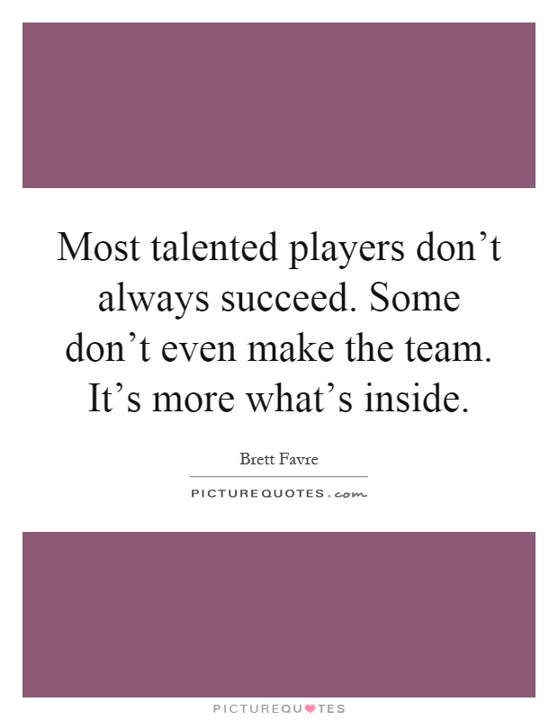 Most talented players don't always succeed. Some don't even make the team. It's more what's inside Picture Quote #1
