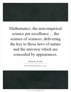 Mathematics, the non-empirical science par excellence... the science of sciences, delivering the key to those laws of nature and the universe which are concealed by appearances Picture Quote #1