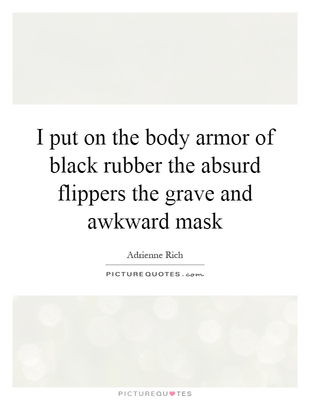 I put on the body armor of black rubber the absurd flippers the grave and awkward mask Picture Quote #1