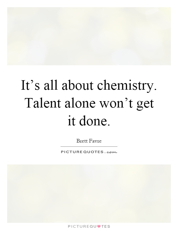It's all about chemistry. Talent alone won't get it done Picture Quote #1