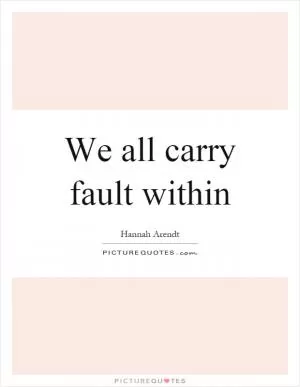 We all carry fault within Picture Quote #1