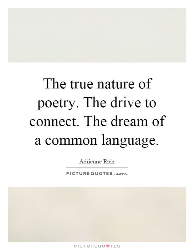 The true nature of poetry. The drive to connect. The dream of a common language Picture Quote #1