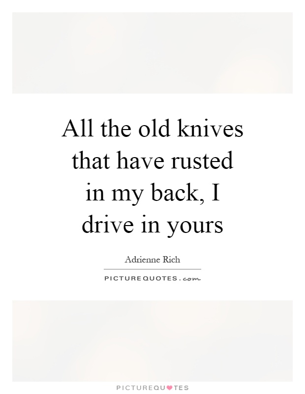 All the old knives that have rusted in my back, I drive in yours Picture Quote #1