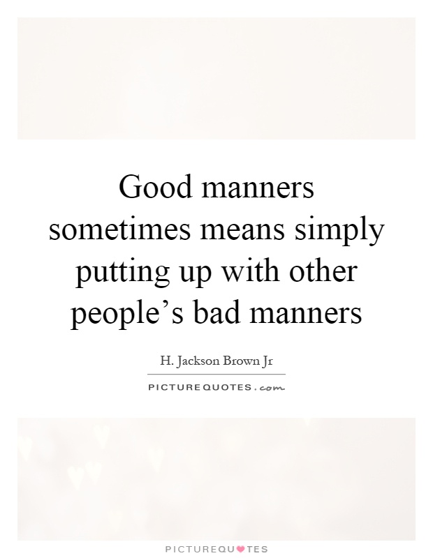 Good manners sometimes means simply putting up with other people's bad manners Picture Quote #1