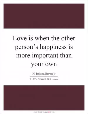 Love is when the other person’s happiness is more important than your own Picture Quote #1