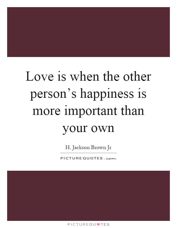 Love is when the other person's happiness is more important than your own Picture Quote #1
