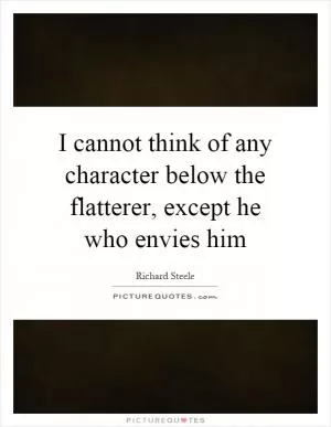 I cannot think of any character below the flatterer, except he who envies him Picture Quote #1