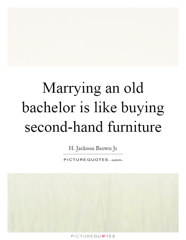 Marrying an old bachelor is like buying second-hand furniture Picture Quote #1
