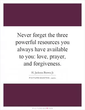 Never forget the three powerful resources you always have available to you: love, prayer, and forgiveness Picture Quote #1