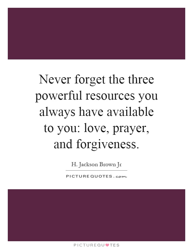 Never forget the three powerful resources you always have available to you: love, prayer, and forgiveness Picture Quote #1