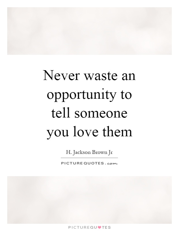 Never waste an opportunity to tell someone you love them Picture Quote #1