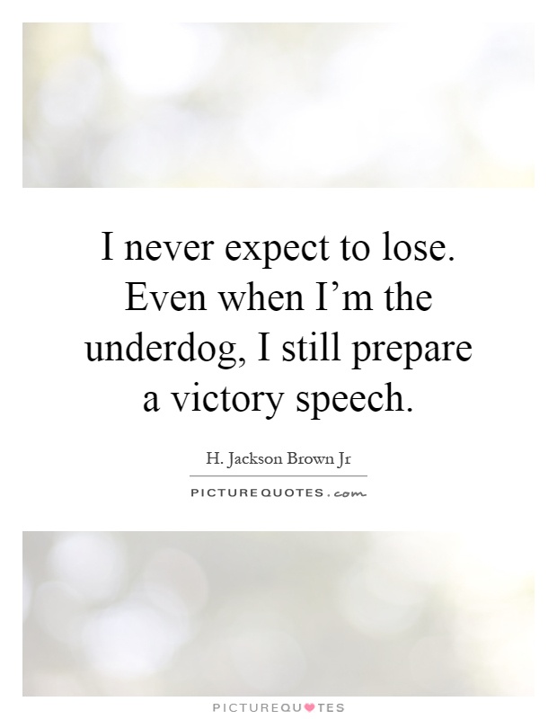 I never expect to lose. Even when I'm the underdog, I still prepare a victory speech Picture Quote #1