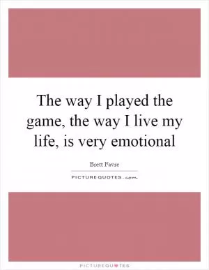 The way I played the game, the way I live my life, is very emotional Picture Quote #1