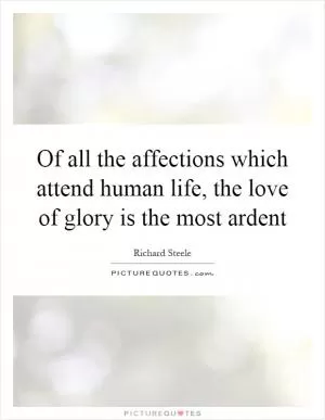 Of all the affections which attend human life, the love of glory is the most ardent Picture Quote #1