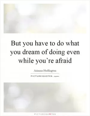 But you have to do what you dream of doing even while you’re afraid Picture Quote #1