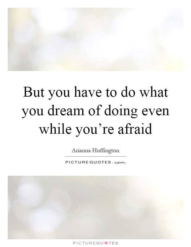 But you have to do what you dream of doing even while you're afraid Picture Quote #1