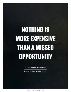 Nothing is more expensive than a missed opportunity Picture Quote #1