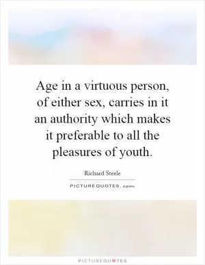 Age in a virtuous person, of either sex, carries in it an authority which makes it preferable to all the pleasures of youth Picture Quote #1