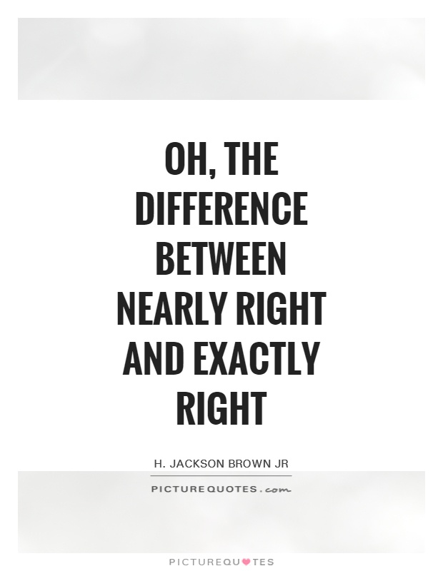 Oh, the difference between nearly right and exactly right Picture Quote #1