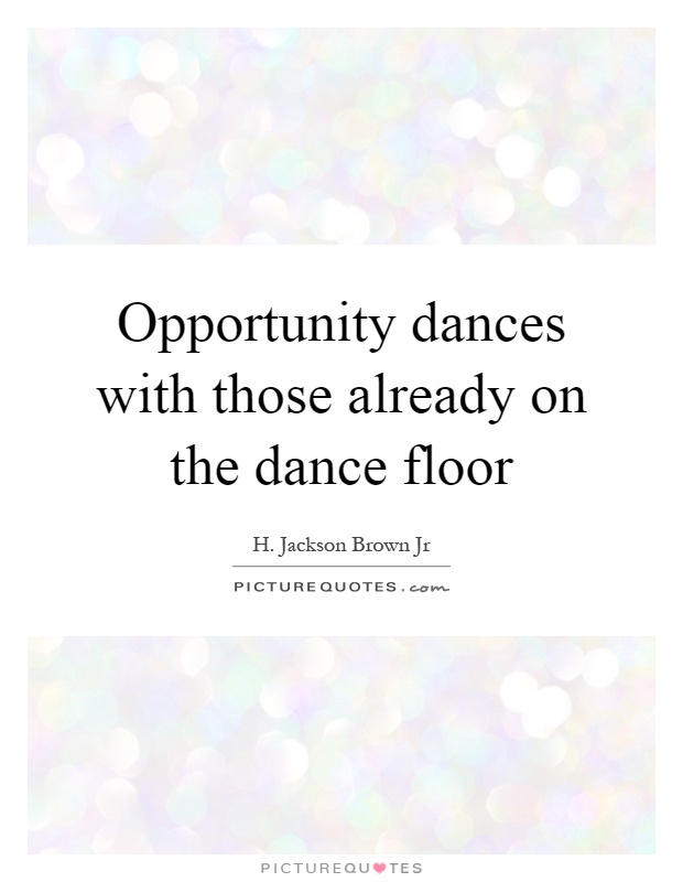 Opportunity dances with those already on the dance floor Picture Quote #1