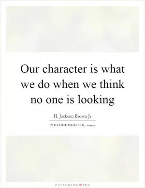 Our character is what we do when we think no one is looking Picture Quote #1