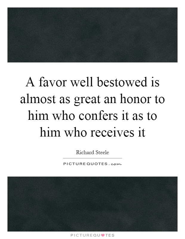 A favor well bestowed is almost as great an honor to him who confers it as to him who receives it Picture Quote #1