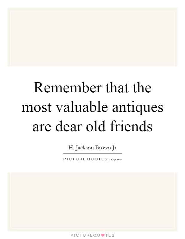 Remember that the most valuable antiques are dear old friends Picture Quote #1