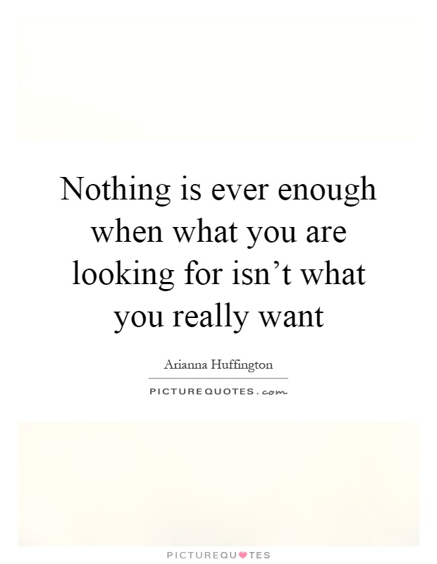 Nothing is ever enough when what you are looking for isn't what you really want Picture Quote #1