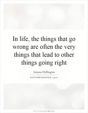 In life, the things that go wrong are often the very things that lead to other things going right Picture Quote #1