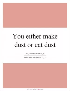 You either make dust or eat dust Picture Quote #1