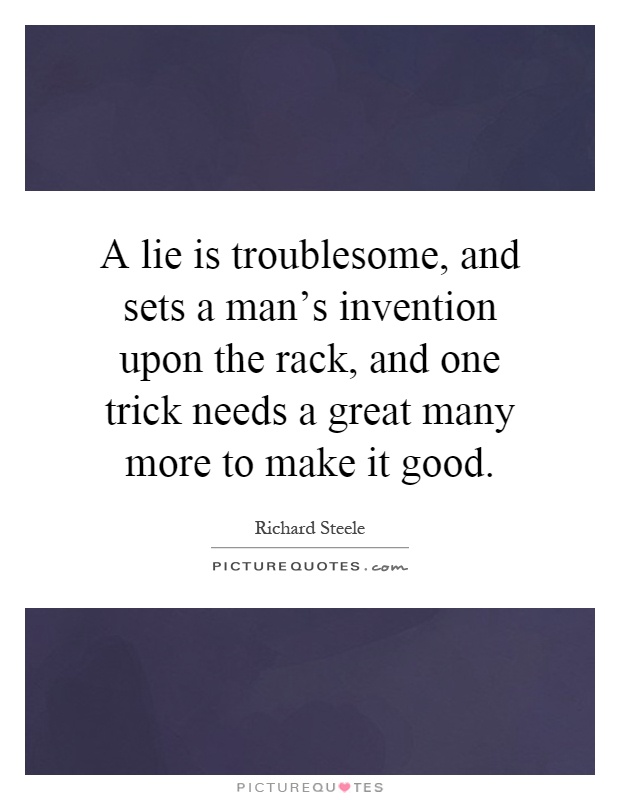 A lie is troublesome, and sets a man's invention upon the rack, and one trick needs a great many more to make it good Picture Quote #1