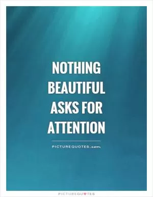 Nothing beautiful asks for attention Picture Quote #1