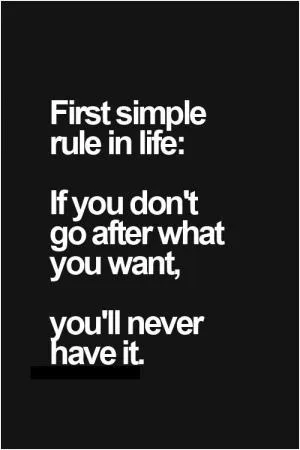 First simple rule in life: If you don't go after what you want, you'll never have it Picture Quote #1