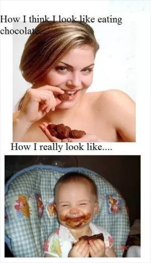 How I think I look like eating chocolate. How I really look like Picture Quote #1