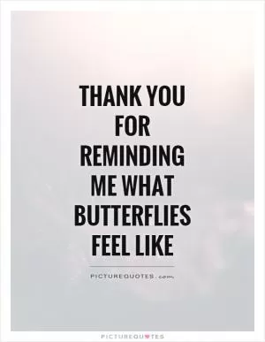 Thank you for reminding me what butterflies feel like Picture Quote #1