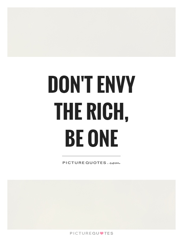 Don't Envy the Rich, Be One Picture Quote #1