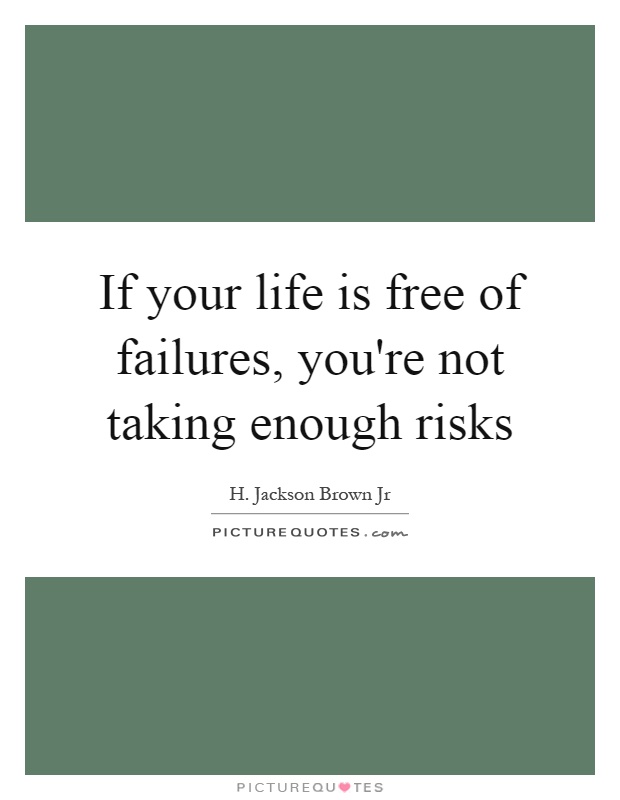 If your life is free of failures, you're not taking enough risks Picture Quote #1
