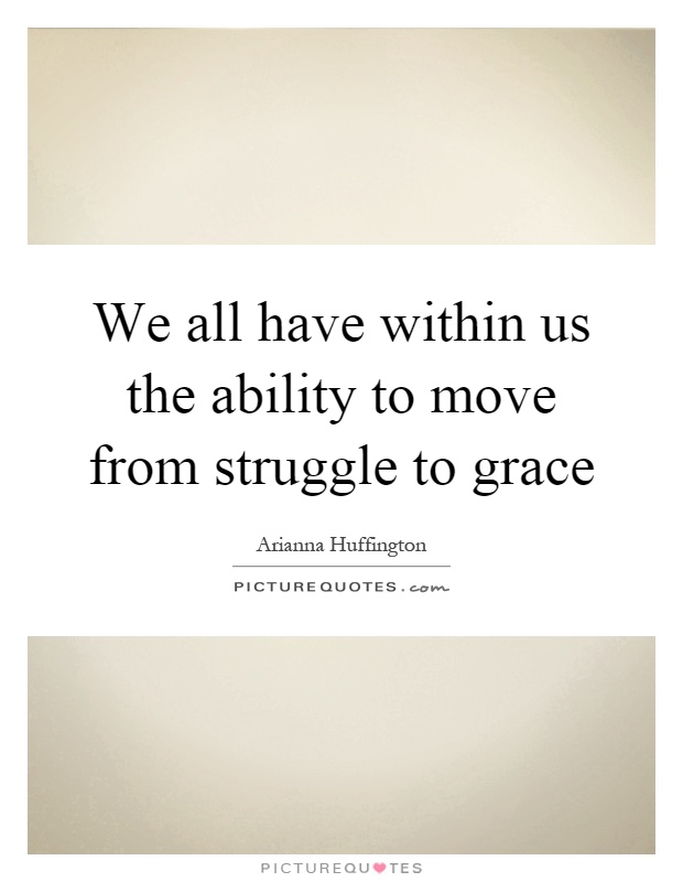 We all have within us the ability to move from struggle to grace Picture Quote #1