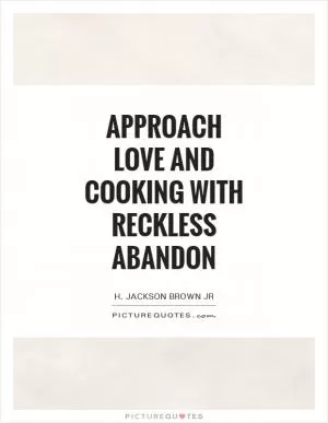 Approach love and cooking with reckless abandon Picture Quote #1