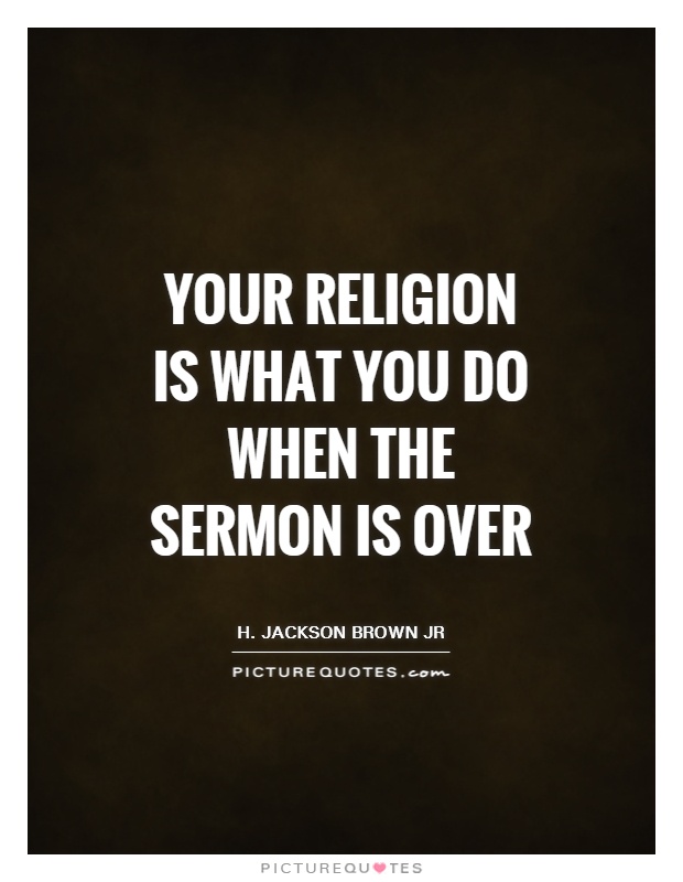 Your religion is what you do when the sermon is over Picture Quote #1