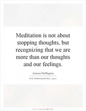 Meditation is not about stopping thoughts, but recognizing that we are more than our thoughts and our feelings Picture Quote #1