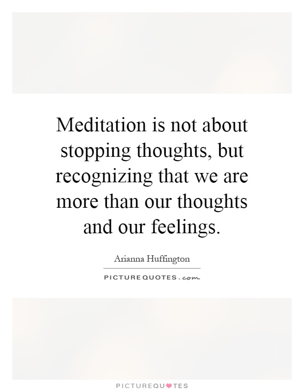 Meditation is not about stopping thoughts, but recognizing that we are more than our thoughts and our feelings Picture Quote #1