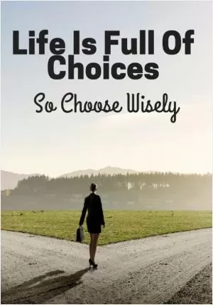 Life is full of choices, so choose wisely Picture Quote #1