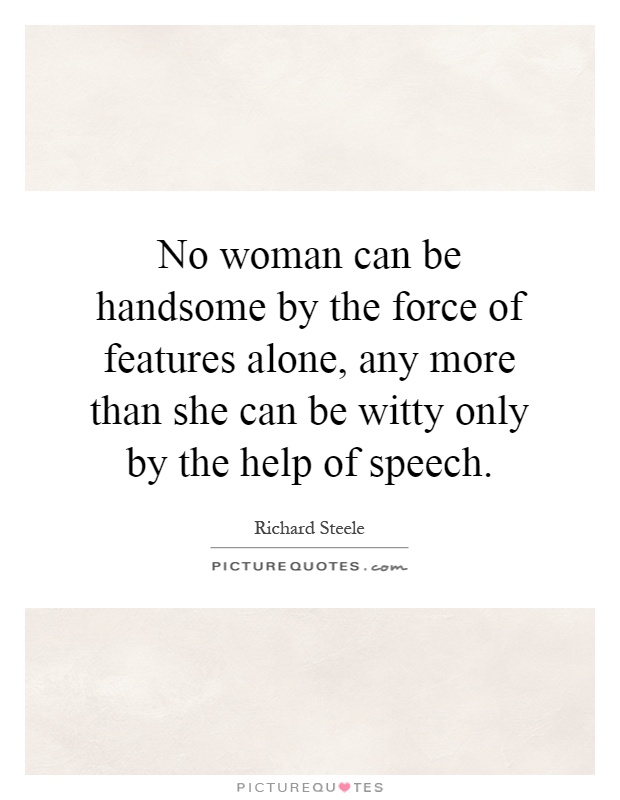 No woman can be handsome by the force of features alone, any more than she can be witty only by the help of speech Picture Quote #1