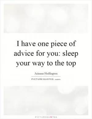 I have one piece of advice for you: sleep your way to the top Picture Quote #1